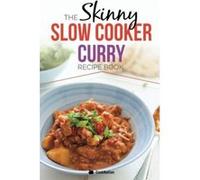 The Skinny Slow Cooker Curry Recipe Book: Delicious & Simple Low Calorie Curries From Around The World Under 200, 300 & 400 Calories. Perfect For Your Diet Fast Days.