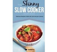 The Skinny Slow Cooker Recipe Book: Delicious Recipes Under 300, 400 And 500 Calories