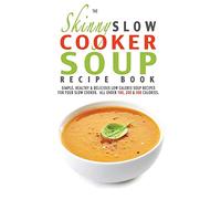The Skinny Slow Cooker Soup Recipe Book: Simple, Healthy & Delicious Low Calorie Soup Recipes For Your Slow Cooker. All Under 100, 200 & 300 Calories.