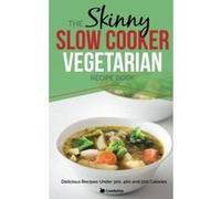 The Skinny Slow Cooker Vegetarian Recipe Book: Meat Free Recipes Under 200, 300 And 400 Calories