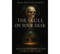 The Skull on Your Desk: How to Use the Certainty of Death to Finally Start Living