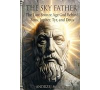 The Sky Father: The Lost Bronze Age God Behind Zeus, Jupiter, Tyr and Deus
