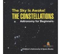 The Sky Is Awake! The Constellations - Astronomy For Beginners Children's Astronomy & Space Books