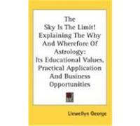 The Sky Is the Limit! Explaining the Why and Wherefore of Astrology Llewellyn George (Auteur)