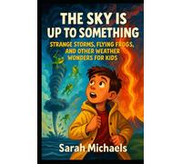 The Sky Is Up to Something: Strange Storms, Flying Frogs, and Other Weather Wonders for Kids