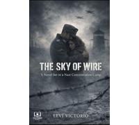 The Sky of Wire: A Novel Set in a Nazi Concentration Camp