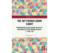 The Sky Poured Down Candy Microhistorical Reflections on the Life and Times of a Petty Mughal Official, c. 1700-1730 - Riya Gupta - Routledge - ebook (ePub) - Livre