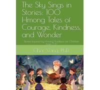 The Sky Sings in Stories: 100 Hmong Tales of Courage, Kindness, and Wonder: Stories Inspired by Hmong Traditions for Children Ages 7-12