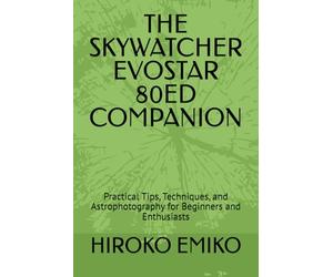 THE SKYWATCHER EVOSTAR 80ED COMPANION: Practical Tips, Techniques, and Astrophotography for Beginners and Enthusiasts