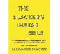 The Slackers Guitar Bible A Hyper Simplified Way to Understand the Guitar Neck for People with Short Attention Spans Book 1 the Major Scale - Alexander Sa Alexander SanchezAlexander Sanchez (Auteur)