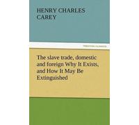 The Slave Trade, Domestic And Foreign Why It Exists, And How It May Be Extinguished