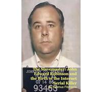 The Slavemaster: John Edward Robinson and the Birth of the Internet Serial Killer