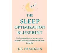 THE SLEEP OPTIMIZATION BLUEPRINT: The Complete Guide to Mastering Your Sleep for Peak Performance, Health, and Longevity