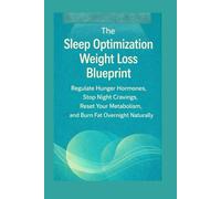 The Sleep Optimization Weight Loss Blueprint: Regulate Hunger Hormones, Stop Night Cravings, Reset Your Metabolism, and Burn Fat Overnight Naturally