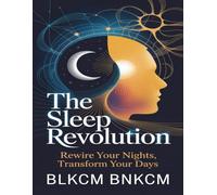 The Sleep Revolution: Rewire Your Nights, Transform Your Days