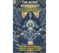 THE SLEEP SYMPHONY, Understanding the invisible rhythms of sleep for profound vitality: Sleep does not begin when you close your eyes; it is built from the first ray of dawn.
