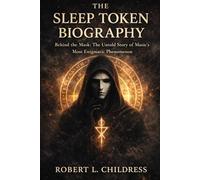 The Sleep Token Biography: Behind the Mask: The Untold Story of Music's Most Enigmatic Phenomenon