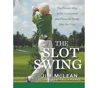 The Slot Swing: The Proven Way to Hit Consistent and Powerful Shots Like the Pros