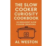 The Slow Cooker Curiosity Cookbook: 50 Indulgent Slow Cooker Creations