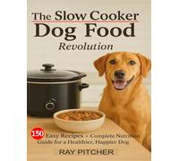 The Slow Cooker Dog Food Revolution: 150 Easy Recipes + Complete Nutrition Guide for a Healthier, Happier Dog