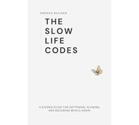 THE SLOW LIFE CODES: A Sacred Guide for Softening, Slowing, and Becoming Whole Again