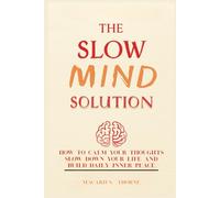 The Slow Mind Solution: How to Calm Your Thoughts Slow Down Your Life and Build Daily Inner Peace