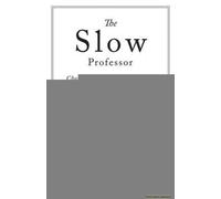 The Slow Professor: Challenging the Culture of Speed in the Academy
