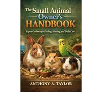 The Small Animal Owner’s Handbook: Expert Guidance for Feeding, Housing, and Daily Care