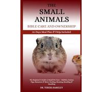 THE SMALL ANIMALS’ BIBLE CARE AND OWNERSHIP: The Beginner’s Guide to Small Pet Care - Rabbits, Guinea Pigs, Hamsters & More: Feeding, Housing, Breeding & Handling