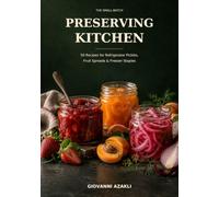 The Small-Batch Preserving Kitchen: 50 Recipes for Refrigerator Pickles, Fruit Spreads & Freezer Staples