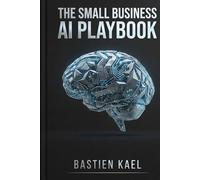 The Small Business Al Playbook: Master Prompt Engineering to Automate Your Marketing, Save 20 Hours a W nd Scale Your Business Without a Team