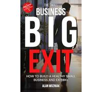 The Small Business Big Exit: How to Build a Healthy Small Business and Exit BIG