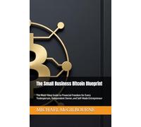 The Small Business Bitcoin Blueprint: The Must-Have Guide to Financial Freedom for Every Tradesperson, Independent Owner, and Self-Made Entrepreneur