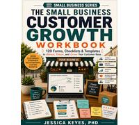 The Small Business Customer Growth Workbook: 120 Forms, Checklists & Templates to Attract, Retain, and Grow Your Customer Base: 120 Forms, Checklists ... Attract, Retain, and Grow Your Customer Base