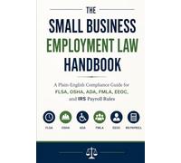 The Small Business Employment Law Handbook: A Plain-English Compliance Guide for FLSA, OSHA, ADA, FMLA, EEOC, and IRS Payroll Rules