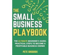 The Small Business Playbook: Practical Steps To Become A Profitable Business Owner