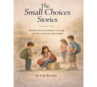 The Small Choices Stories, Volume One: Stories about kindness, courage and the moments that matter