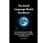 The Small Language Model Handbook: From Transformers to TinyML - Practical Guides for Scalable, Cost-Efficient AI
