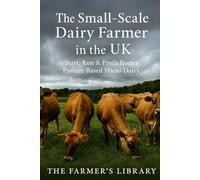 The Small-Scale Dairy Farmer in the UK: A Practical Guide to Starting, Running, and Profiting from a Pasture-Based Micro-Dairy
