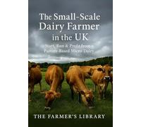 The Small-Scale Dairy Farmer in the UK: A Practical Guide to Starting, Running, and Profiting from a Pasture-Based Micro-Dairy