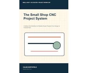 The Small Shop CNC Project System: A Safety-First Workflow for Reliable Router Projects From Design to Finished Part