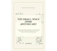 The Small-Space Home Apothecary: Grow 15 Essential Herbs in Pots, Balconies, and Windowsills-Then Harvest, Dry, Store, and Use Them for Teas, Infusions, and Everyday Herbal Living