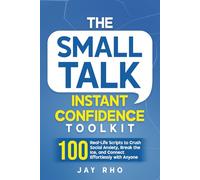 The Small Talk Instant Confidence Toolkit: 100 Real-Life Scripts to Crush Social Anxiety, Break the Ice, and Connect Effortlessly with Anyone