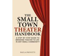 The Small Town Theater Handbook: Step-by-Step Strategies for Building a Community Theater Group from the Ground Up