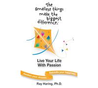 The Smallest Things Make the Biggest Difference ® - Live Your Life With Passion: Awaken Your Dreams - Rekindle Your Happiness