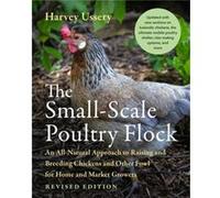 The Small-Scale Poultry Flock: An All-Natural Approach to Raising and Breeding Chickens and Other Fowl for Home and Market Growers