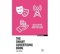 The Smart Advertising Book: How to Deliver Advertising That Grows Your Brand