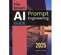 The Smart AI Prompt Engineering Guide: Evolving From Passive User To Confident Architect Of Generative AI Through Clarity Concision Creativity And Ethical Mastery In Prompt Design
