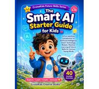 The Smart AI Starter Guide: A Fun and Easy Introduction to Artificial Intelligence, Smart Technology, Robots, Machine Learning & Future Skills for Curious Young Minds