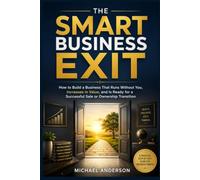 The Smart Business Exit: How to Build a Business That Runs Without You, Increases in Value, and Is Ready for a Successful Sale or Ownership Transition Author: Michael Anderson